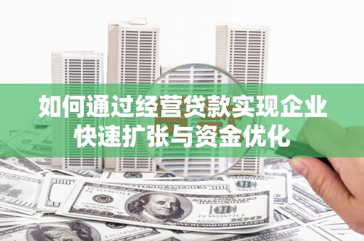 清城如何通过经营贷款实现企业快速扩张与资金优化