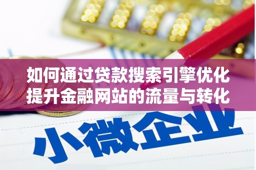 清城如何通过贷款搜索引擎优化提升金融网站的流量与转化率