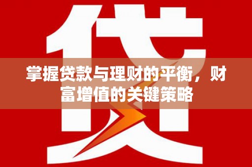 清城掌握贷款与理财的平衡，财富增值的关键策略
