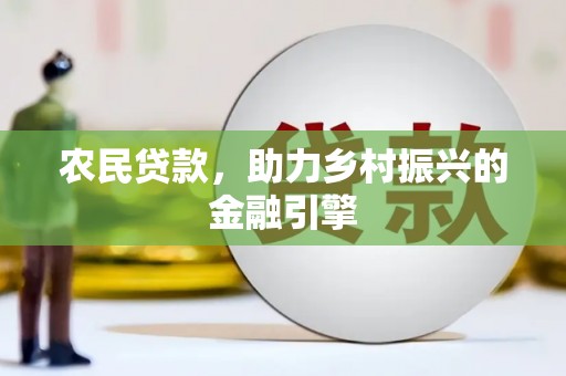清城农民贷款，助力乡村振兴的金融引擎