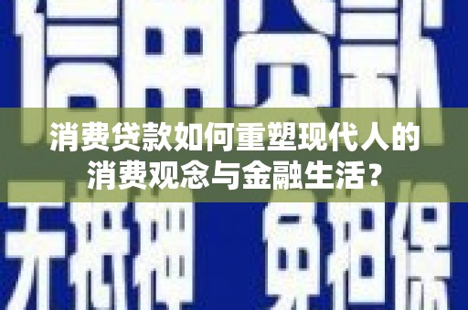 清城消费贷款如何重塑现代人的消费观念与金融生活？