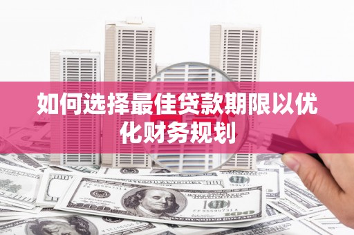 清城如何选择最佳贷款期限以优化财务规划