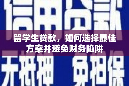 清城留学生贷款，如何选择最佳方案并避免财务陷阱