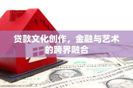 清城贷款文化创作，金融与艺术的跨界融合