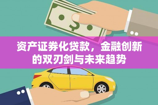 清城资产证券化贷款，金融创新的双刃剑与未来趋势