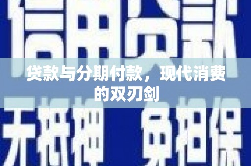 清城贷款与分期付款，现代消费的双刃剑