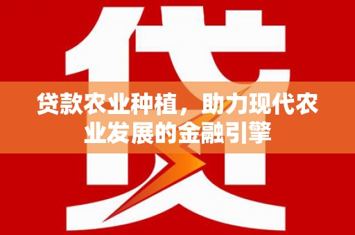 清城贷款农业种植，助力现代农业发展的金融引擎
