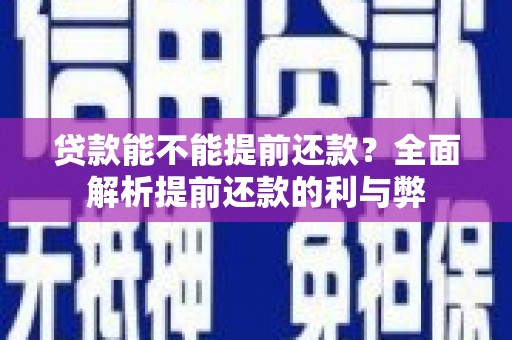 清城贷款能不能提前还款？全面解析提前还款的利与弊