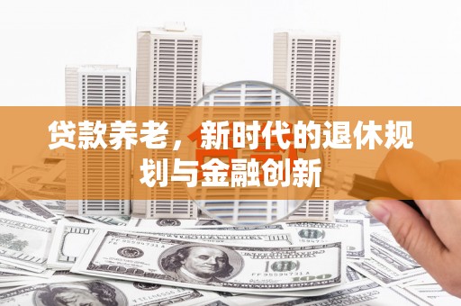 清城贷款养老，新时代的退休规划与金融创新