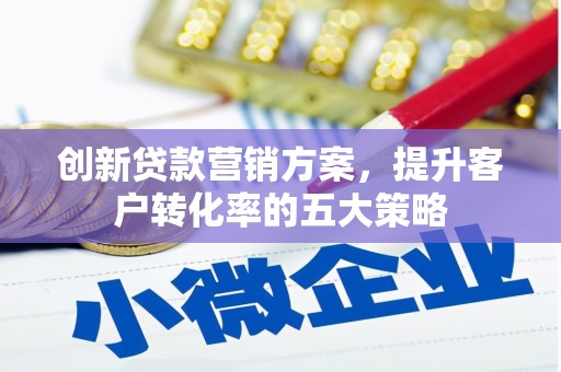 清城创新贷款营销方案，提升客户转化率的五大策略