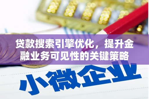 清城贷款搜索引擎优化，提升金融业务可见性的关键策略