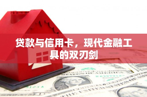 清城贷款与信用卡，现代金融工具的双刃剑