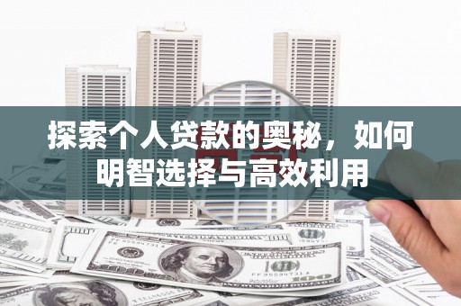 清城探索个人贷款的奥秘，如何明智选择与高效利用