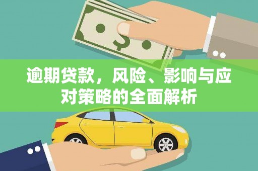 清城逾期贷款，风险、影响与应对策略的全面解析