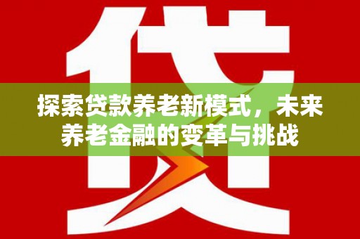 清城探索贷款养老新模式，未来养老金融的变革与挑战