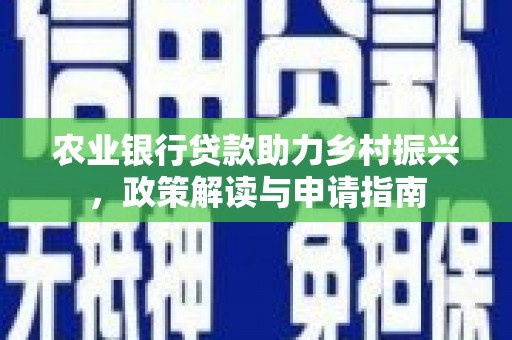 清城农业银行贷款助力乡村振兴，政策解读与申请指南