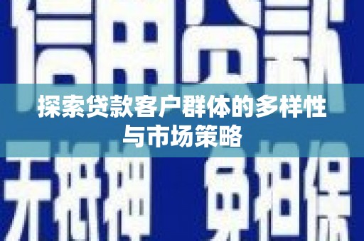 清城探索贷款客户群体的多样性与市场策略