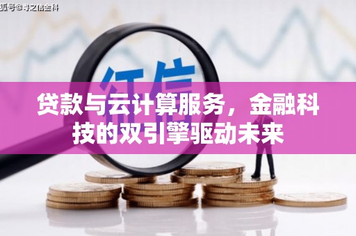 清城贷款与云计算服务，金融科技的双引擎驱动未来