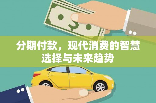 清城分期付款，现代消费的智慧选择与未来趋势