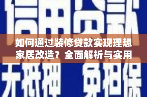 清城如何通过装修贷款实现理想家居改造？全面解析与实用指南