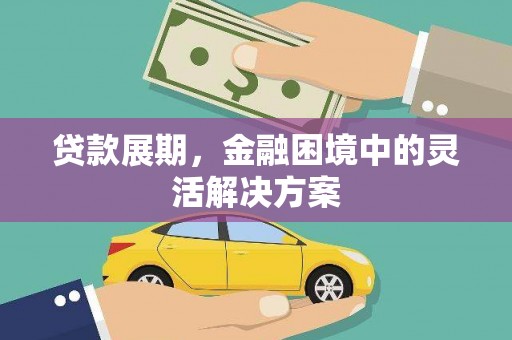 清城贷款展期，金融困境中的灵活解决方案