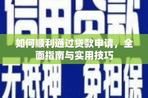 清城如何顺利通过贷款申请，全面指南与实用技巧