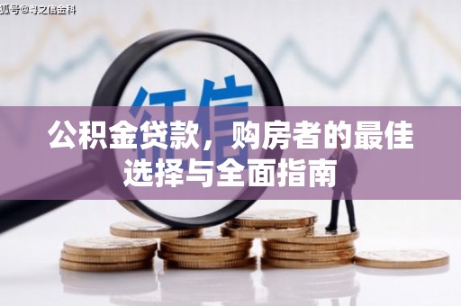 清城公积金贷款，购房者的最佳选择与全面指南