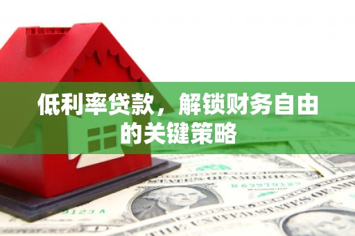 清城低利率贷款，解锁财务自由的关键策略