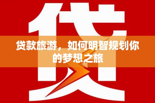 清城贷款旅游，如何明智规划你的梦想之旅
