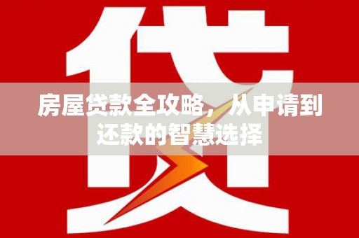 清城房屋贷款全攻略，从申请到还款的智慧选择