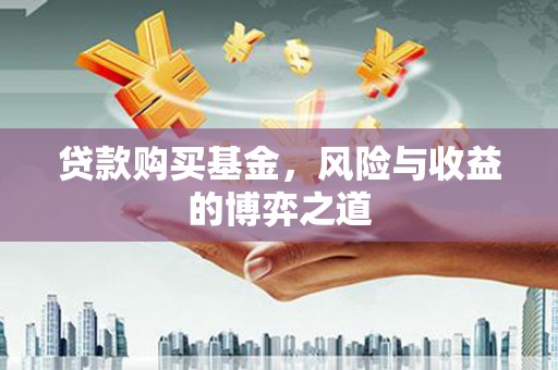 清城贷款购买基金，风险与收益的博弈之道