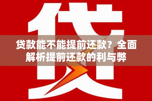 清城贷款能不能提前还款？全面解析提前还款的利与弊