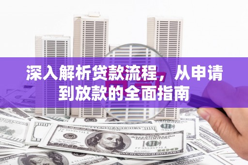 清城深入解析贷款流程，从申请到放款的全面指南