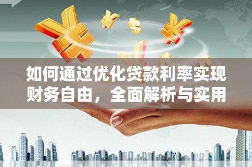 清城如何通过优化贷款利率实现财务自由，全面解析与实用策略