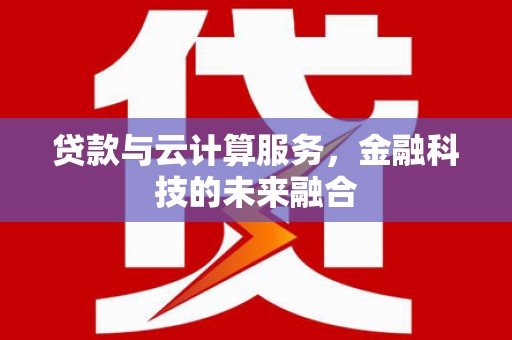 清城贷款与云计算服务，金融科技的未来融合