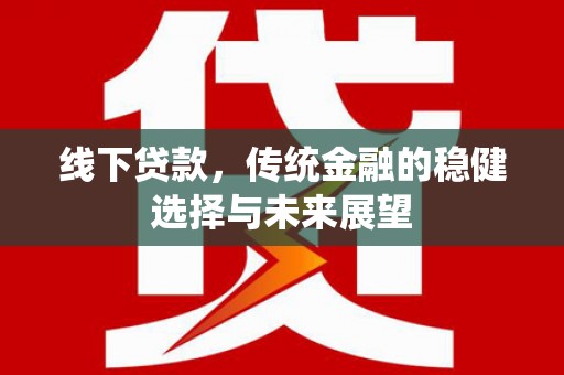 清城线下贷款，传统金融的稳健选择与未来展望