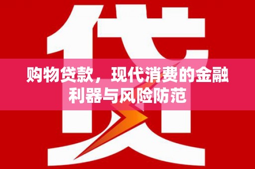 清城购物贷款，现代消费的金融利器与风险防范