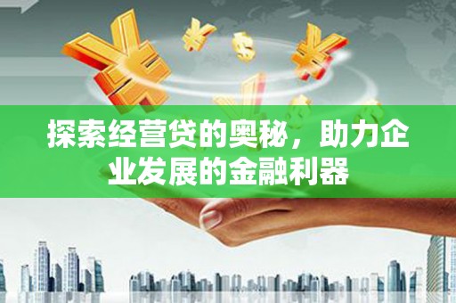 清城探索经营贷的奥秘，助力企业发展的金融利器