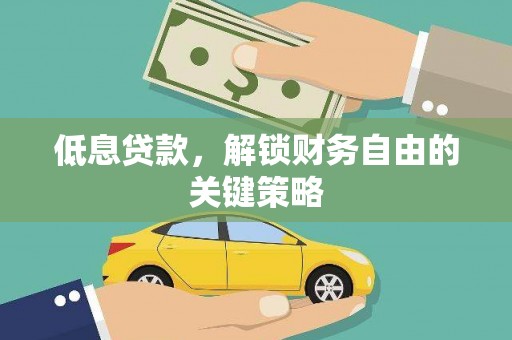 清城低息贷款，解锁财务自由的关键策略