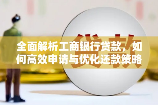 清城全面解析工商银行贷款，如何高效申请与优化还款策略
