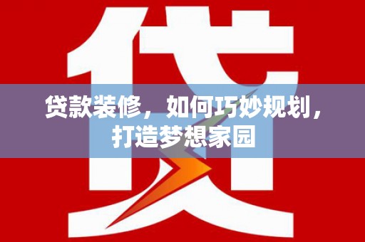 清城贷款装修，如何巧妙规划，打造梦想家园