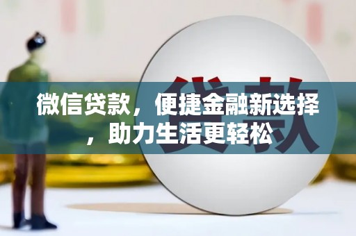 清城微信贷款，便捷金融新选择，助力生活更轻松
