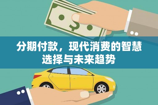 清城分期付款，现代消费的智慧选择与未来趋势
