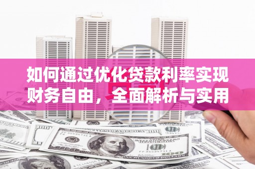 清城如何通过优化贷款利率实现财务自由，全面解析与实用策略