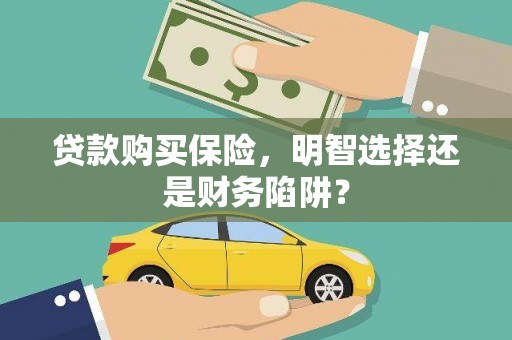 清城贷款购买保险，明智选择还是财务陷阱？