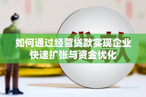 清城如何通过经营贷款实现企业快速扩张与资金优化