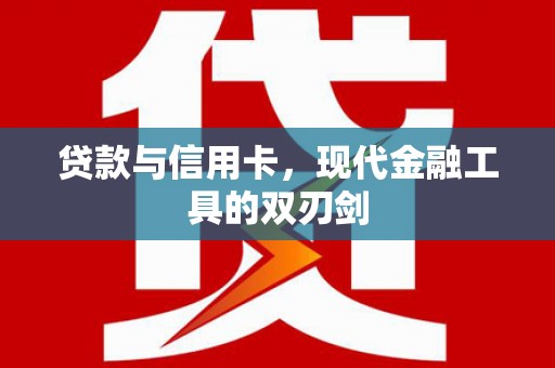 清城贷款与信用卡，现代金融工具的双刃剑
