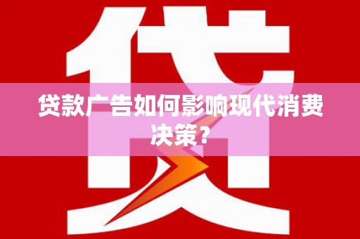 清城贷款广告如何影响现代消费决策？