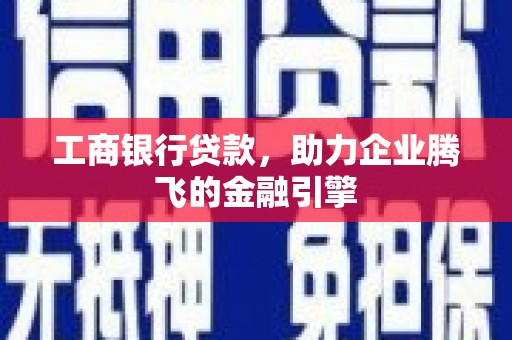 清城工商银行贷款，助力企业腾飞的金融引擎