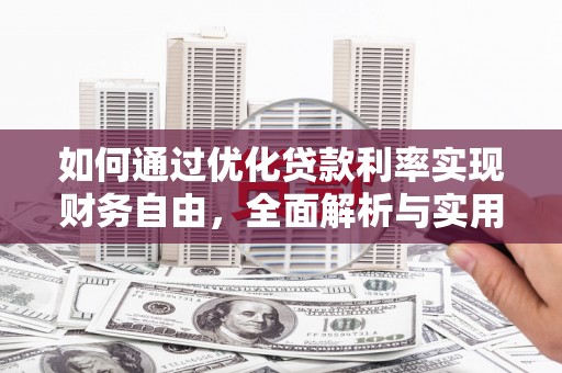 清城如何通过优化贷款利率实现财务自由，全面解析与实用策略